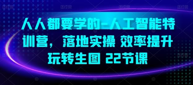 人人都要学的-人工智能特训营，落地实操 效率提升 玩转生图(22节课)-天孤无涯网