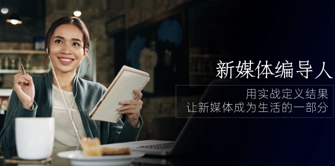 新媒体编导人，用实战定义结果，让新媒体成为生活的一部分 (84节课)-天孤无涯网