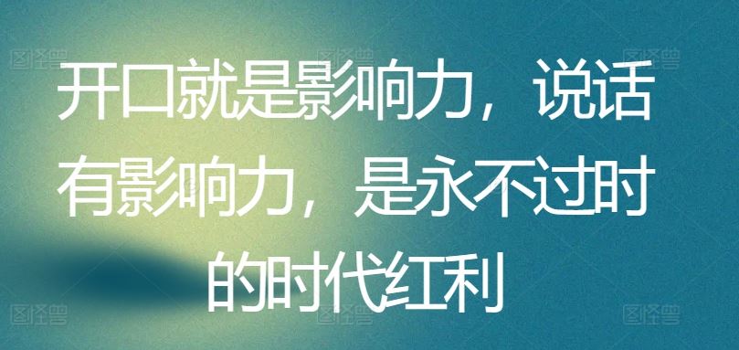 开口就是影响力，说话有影响力，是永不过时的时代红利-天孤无涯网
