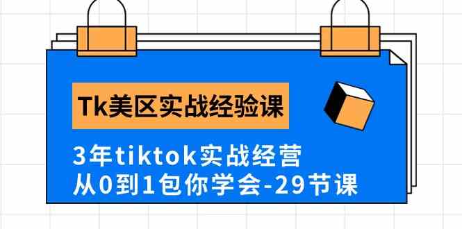 Tk美区实战经验课程分享，3年tiktok实战经营，从0到1包你学会（29节课）-天孤无涯网