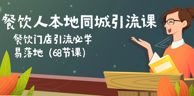 餐饮人本地同城引流课：餐饮门店引流必学，易落地（68节课）-天孤无涯网