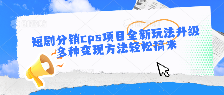 短剧分销cps项目全新玩法升级，多种变现方法轻松搞米-天孤无涯网