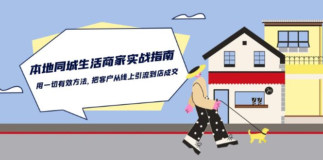 本地同城生活商家实战指南：用一切有效方法，把客户从线上引流到店成交-天孤无涯网