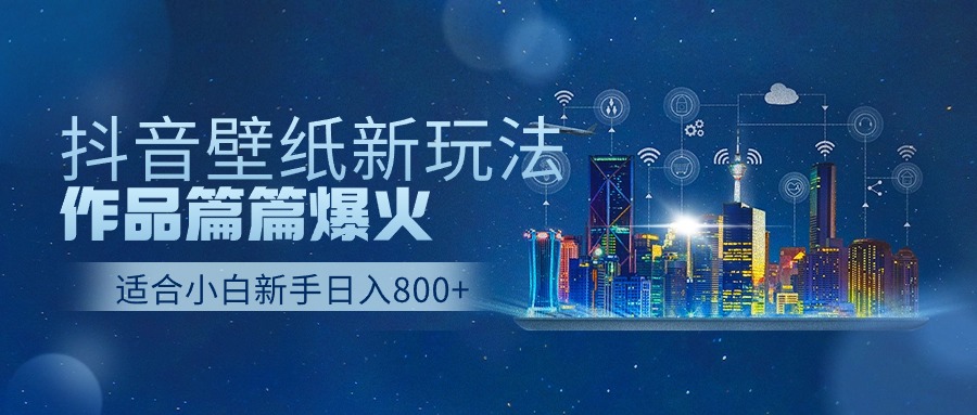 抖音壁纸号新玩法，一个作品只需要5分钟，条条爆款日收益1000＋-天孤无涯网