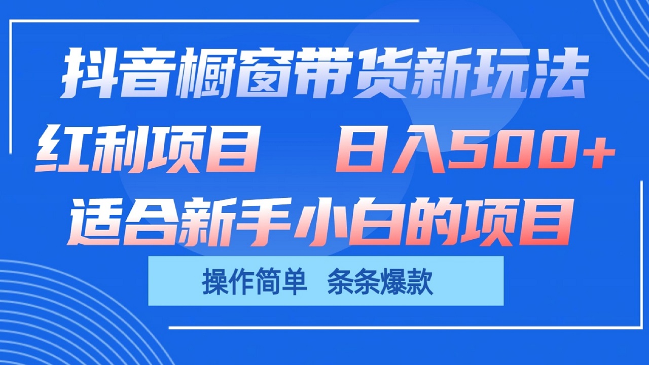 抖音橱窗带货新玩法，单日收益500+，操作简单，条条爆款-天孤无涯网
