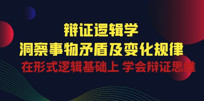 辩证逻辑学 | 洞察事物矛盾及变化规律，在形式逻辑基础上学会辩证思维-天孤无涯网