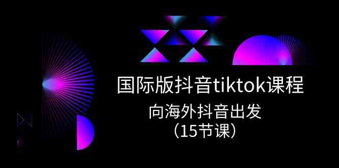 国际版抖音tiktok实战课程，向海外抖音出发（15节课）-天孤无涯网