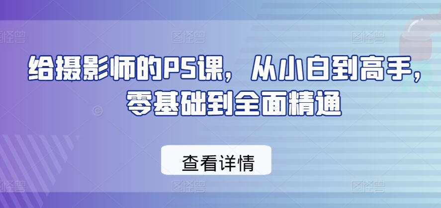 给摄影师的PS课，从小白到高手，零基础到全面精通-天孤无涯网