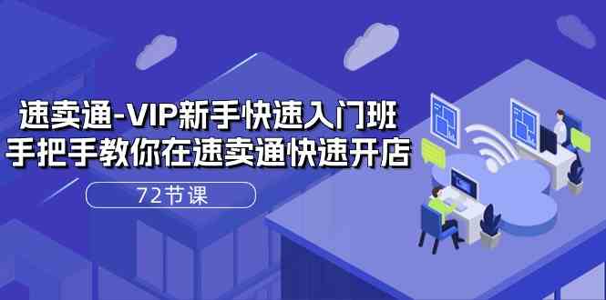 速卖通VIP新手快速入门班，手把手教你在速卖通快速开店（72节课）-天孤无涯网