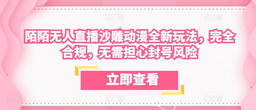 陌陌无人直播沙雕动漫全新玩法，完全合规，无需担心封号风险【揭秘】-天孤无涯网