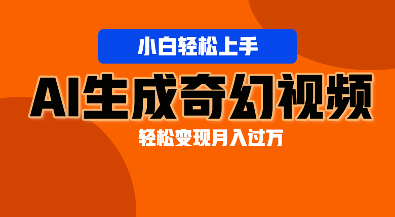 轻松上手！AI生成奇幻画面，视频轻松变现月入过万-天孤无涯网