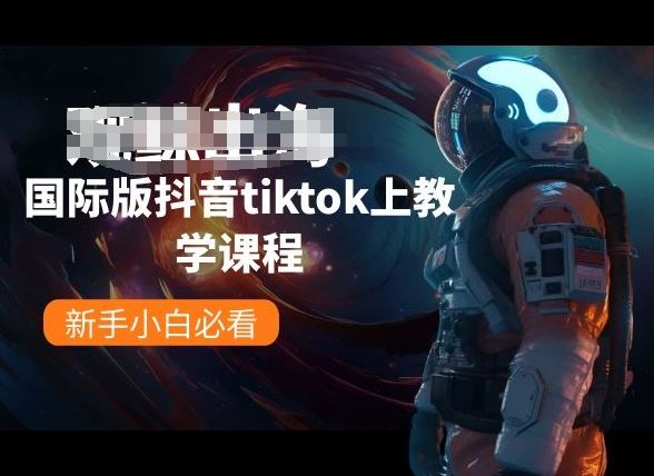 国际版抖音tiktok上教学课程，新手小白必看-天孤无涯网