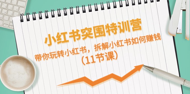 小红书突围特训营，拆解小红书如何赚钱，带你玩转小红书（11节课）-天孤无涯网