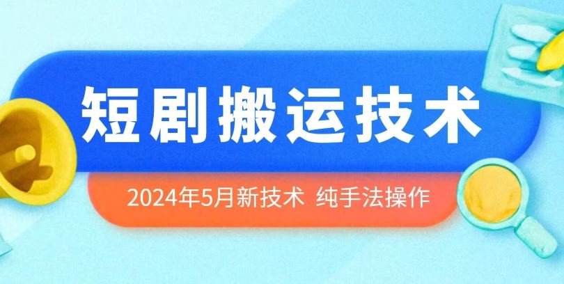 2024年5月最新的短剧搬运技术，纯手法技术操作【揭秘】-天孤无涯网