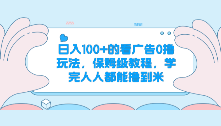 日入100+的看广告0撸玩法，保姆级教程，学完人人都能撸到米-天孤无涯网