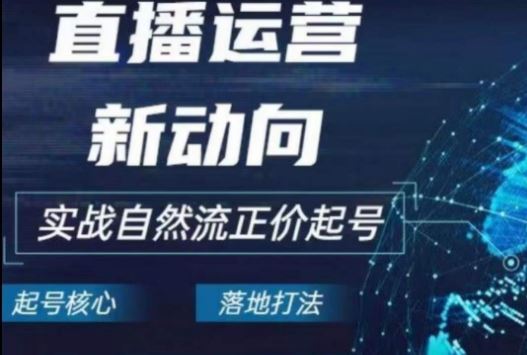 2024电商自然流起号，​直播运营新动向，实战自然流正价起号-天孤无涯网