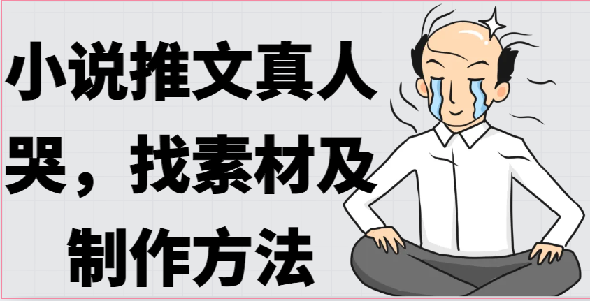 小说推文真人出镜哭，找素材及制作方法-天孤无涯网