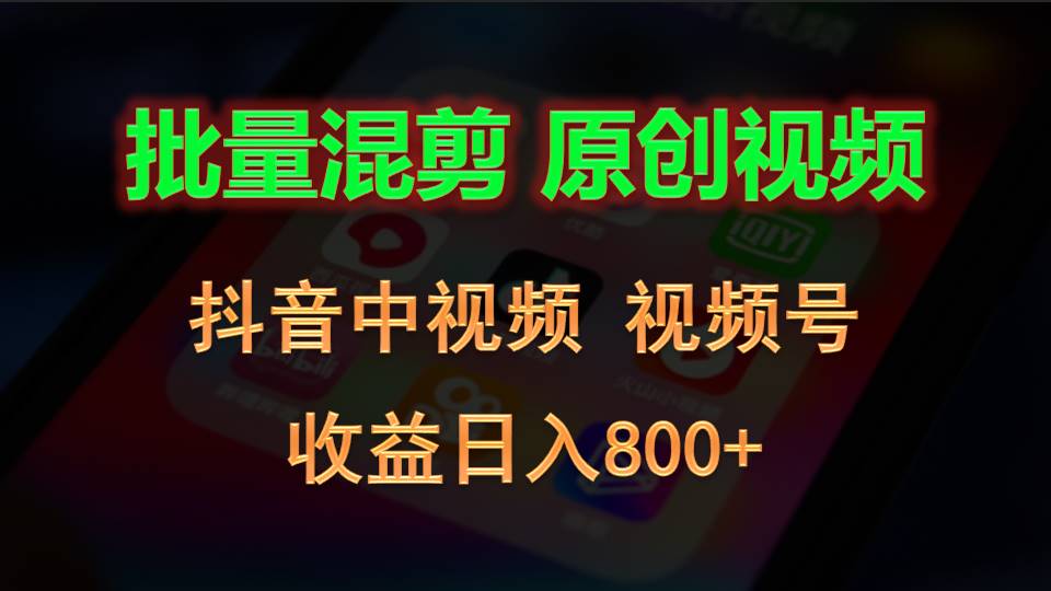 批量混剪生成原创视频，抖音中视频+视频号，收益日入800+-天孤无涯网