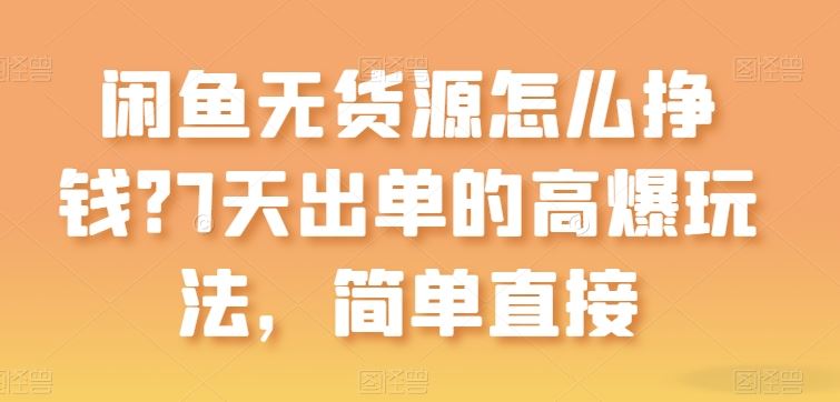 闲鱼无货源怎么挣钱？7天出单的高爆玩法，简单直接【揭秘】-天孤无涯网
