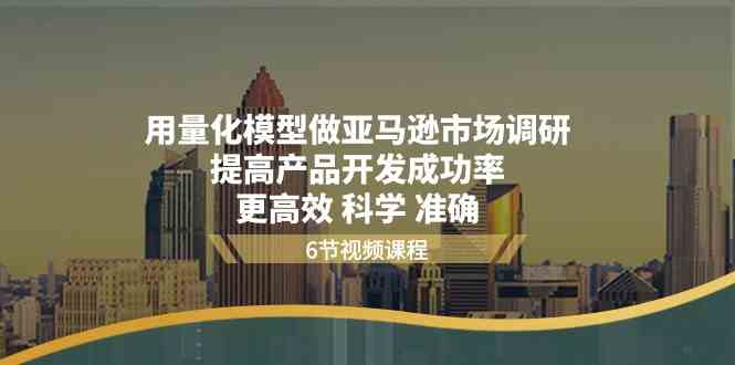 用量化模型做亚马逊市场调研，提高产品开发成功率更高效科学准确-天孤无涯网