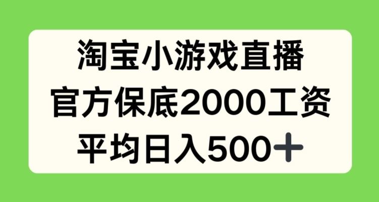 淘宝小游戏直播，官方保底2000工资，平均日入500+【揭秘】-天孤无涯网
