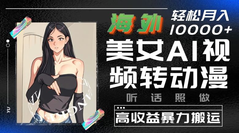 海外美女AI视频转动漫，高收益暴力搬运，听话照做，轻松就有收益【揭秘】-天孤无涯网