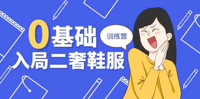 0基础入局二奢鞋服训练营，十二年奢侈品创业导师分享（20节课）-天孤无涯网