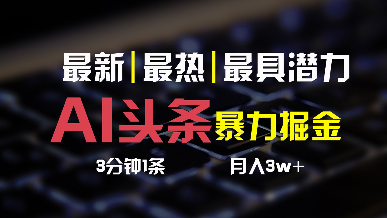 AI头条3天必起号，简单无需经验，3分钟1条，一键多渠道发布，复制粘贴月入3W+-天孤无涯网