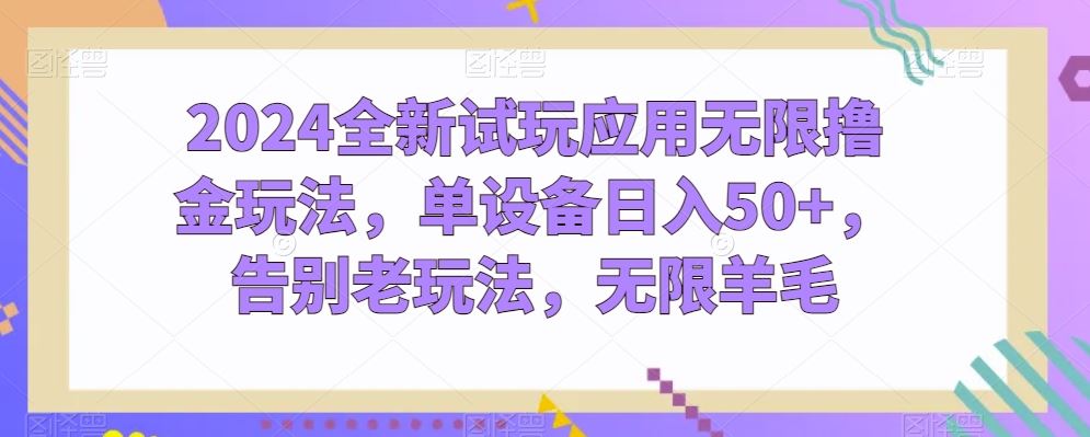 2024全新试玩应用无限撸金玩法，单设备日入50+，告别老玩法，无限羊毛【揭秘】-天孤无涯网