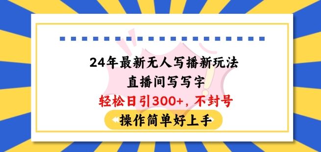 24年最新无人写播新玩法直播间，写写字轻松日引100+粉丝，不封号操作简单好上手【揭秘】-天孤无涯网