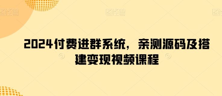 2024付费进群系统，亲测源码及搭建变现视频课程-天孤无涯网