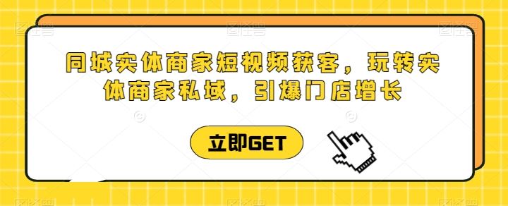 同城实体商家短视频获客直播课，玩转实体商家私域，引爆门店增长-天孤无涯网
