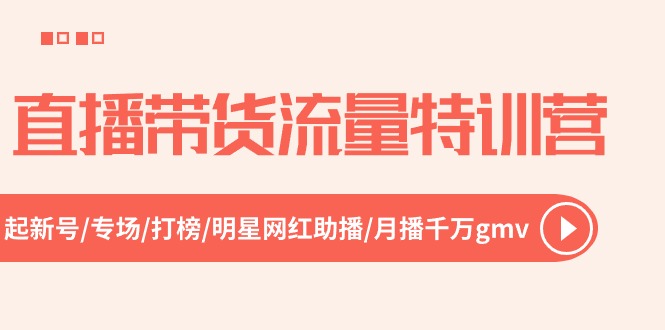 直播带货流量特训营，起新号-专场-打榜-明星网红助播 月播千万gmv（52节）-天孤无涯网