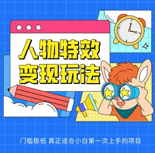 人物特效变现玩法，门槛极低，真正适合小白第一次上手的项目【揭秘】-天孤无涯网