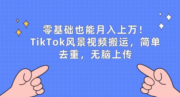 零基础也能月入上w，TikTok风景视频搬运，简单去重，无脑上传【揭秘】-天孤无涯网