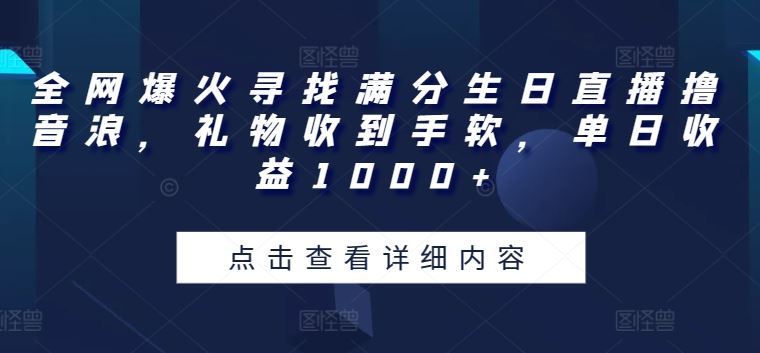 全网爆火寻找满分生日直播撸音浪，礼物收到手软，单日收益1000+【揭秘】-天孤无涯网