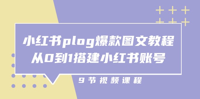 小红书plog爆款图文教程，从0到1搭建小红书账号（9节课）-天孤无涯网