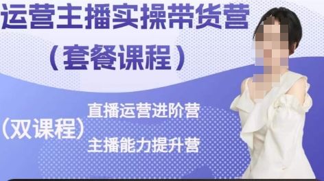 运营主播实操带货营，直播运营进阶，主播能力提升-天孤无涯网