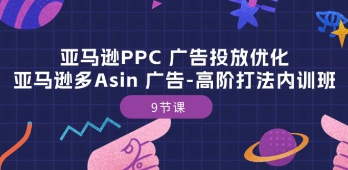 亚马逊PPC 广告投放优化：亚马逊多Asin 广告-高阶打法内训班-9节课-天孤无涯网