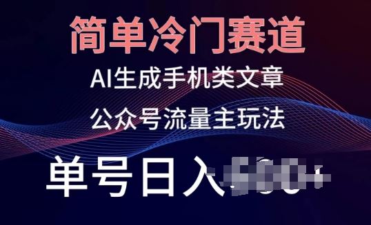 简单冷门赛道，AI生成手机类文章，公众号流量主玩法，单号日入100+【揭秘】-天孤无涯网