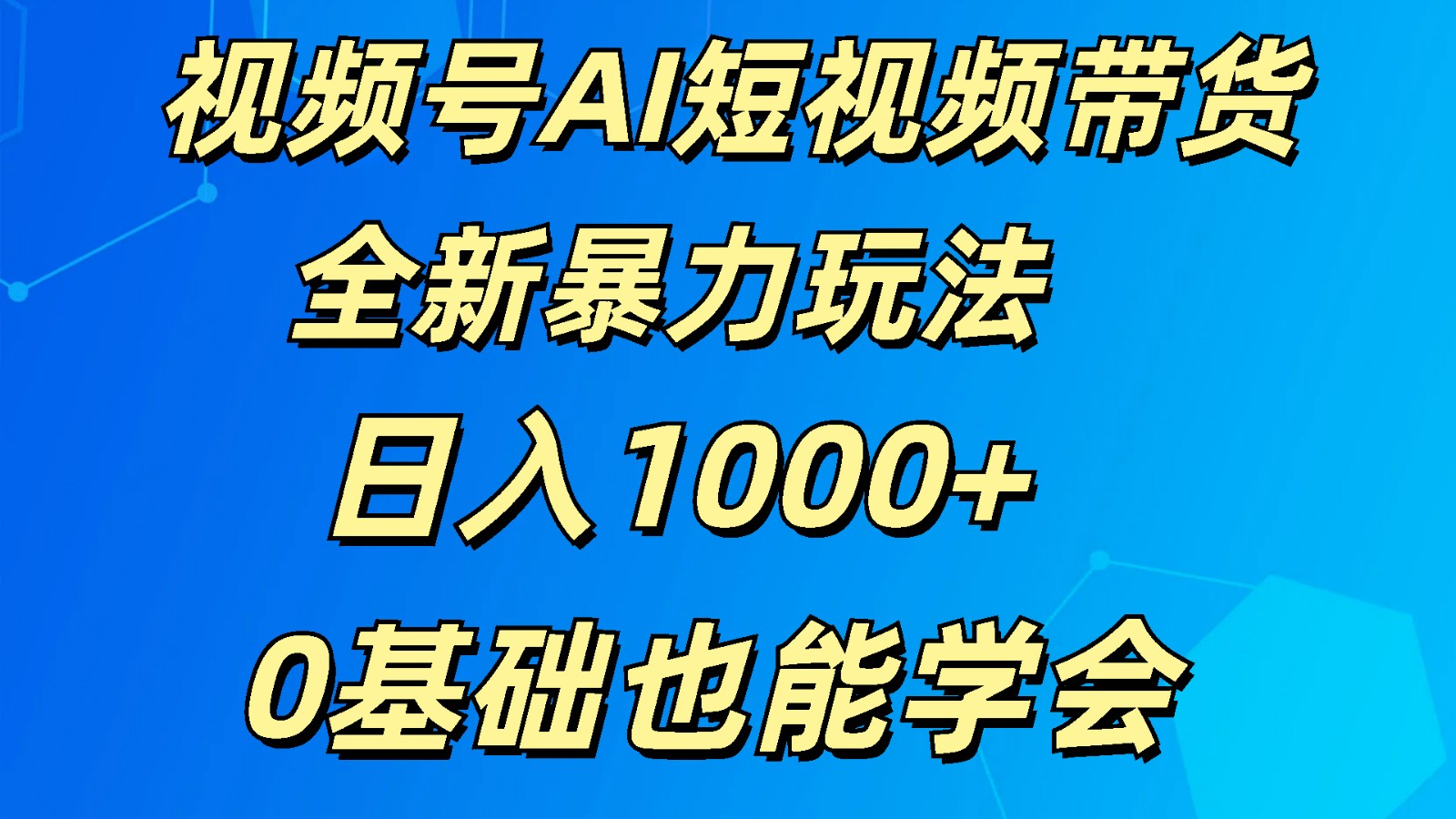 视频号AI短视频带货掘金计划全新暴力玩法    日入1000+  0基础也能学会-天孤无涯网