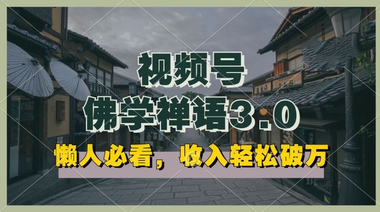 懒人必看，视频号佛学禅语3.0.纯原创视频，每天1-2小时，收益高，可以矩阵操作【揭秘】-天孤无涯网
