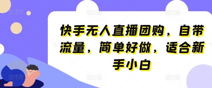 快手无人直播团购，自带流量，简单好做，适合新手小白【揭秘】-天孤无涯网