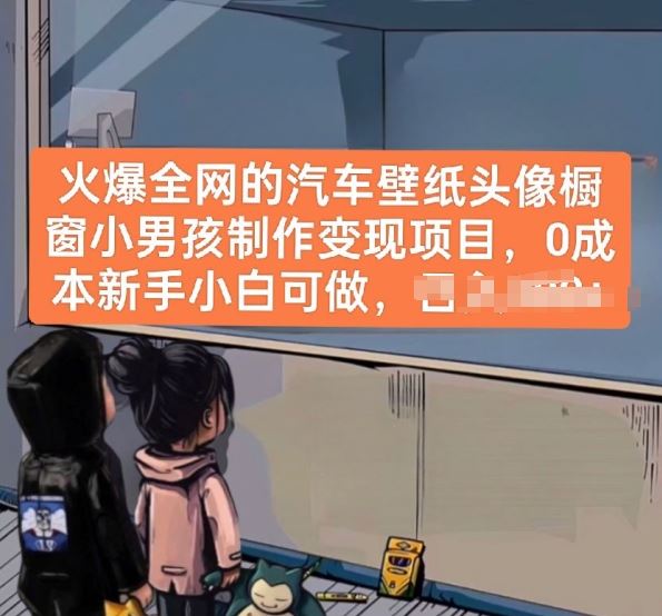 火爆全网的汽车壁纸头像橱窗小男孩制作变现项目，0成本新手小白可做-天孤无涯网