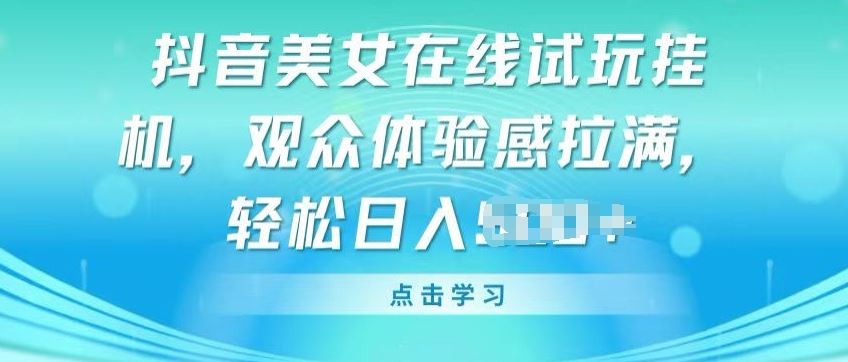 抖音美女在线试玩挂JI，观众体验感拉满，实现轻松变现【揭秘】-天孤无涯网