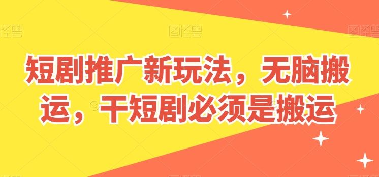 短剧推广新玩法，无脑搬运，干短剧必须是搬运【揭秘】-天孤无涯网
