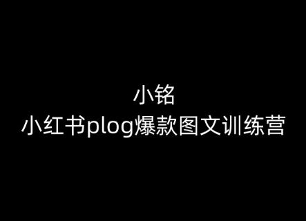 小铭-小红书plog爆款图文训练营，教你从0-1做小红书-天孤无涯网