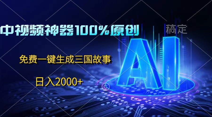中视频神器100%过原创，免费AI一键生成三国故事，日入2000+-天孤无涯网