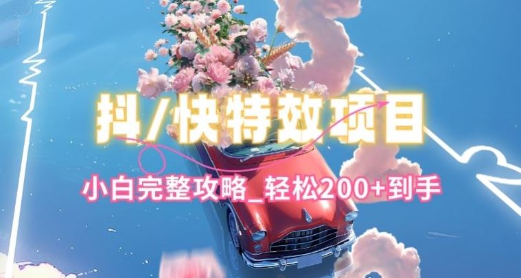 抖音快手双平台特效教程，玩法简单，小白完整攻略，轻松100+到手【揭秘】-天孤无涯网