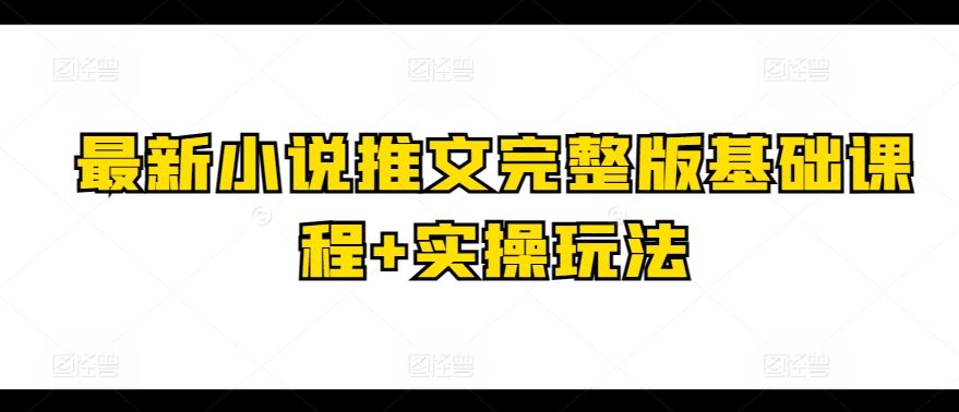 最新小说推文完整版基础课程+实操玩法-天孤无涯网